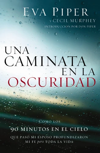 Una caminata en la oscuridad: Como los 90 minutos en el cielo que pasó mi esposo profundizaron mi fe para toda la vida book cover by Eva Piper