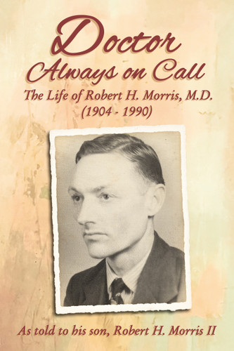 Doctor Always On Call: The Life of Robert H. Morris, M.D. as Told to His Son, Robert H. Morris II book cover by Robert H. Morris
