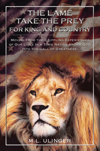 The Lame Take the Prey for King and Country: Moving from the Crippling Experiences of Our Lives In a Torn Nation Under God- Into the Call of Greatness book cover by M.L. Ulinger