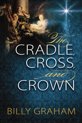 The Cradle, Cross, and Crown: Rediscover the True Christmas Story (Devotional Meditations and Bible Verses to Prepare Your Heart for Advent) – The Perfect Christian Gift for the Holiday Season book cover by Billy Graham