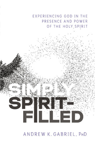 Simply Spirit-Filled: Experiencing God in the Presence and Power of the Holy Spirit book cover by Dr.  Andrew K.  Gabriel