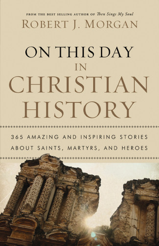 On This Day in Christian History: 365 Amazing and Inspiring Stories about Saints, Martyrs and Heroes book cover by Robert J. Morgan