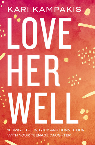 Love Her Well: 10 Ways to Find Joy and Connection with Your Teenage Daughter book cover by Kari Kampakis
