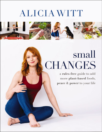 Small Changes: A Rules-Free Guide to Add More Plant-Based Foods, Peace and   Power to Your Life book cover by Alicia Witt