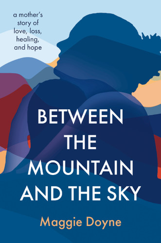 Between the Mountain and the Sky: A Mother’s Story of Love, Loss, Healing, and Hope book cover by Maggie Doyne