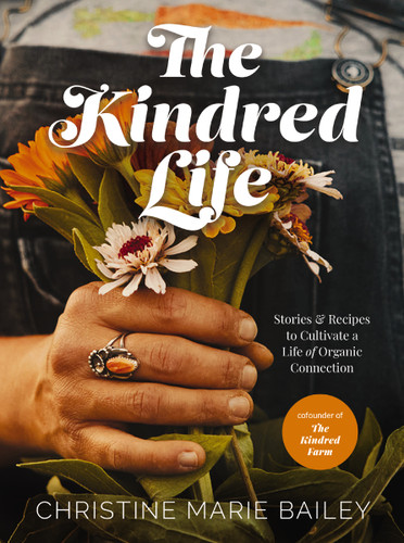 The Kindred Life: Stories and   Recipes to Cultivate a Life of Organic Connection book cover by Christine Marie Bailey