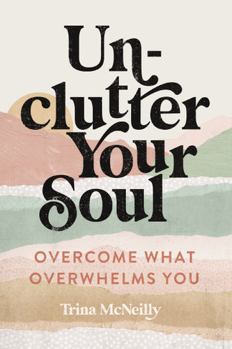 Unclutter Your Soul: Overcome What Overwhelms You book cover by Trina McNeilly