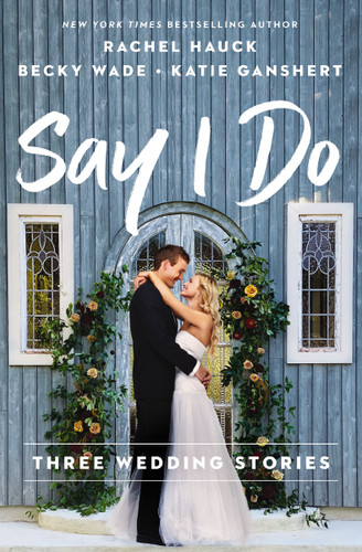 Say I Do: Three Wedding Stories book cover by Rachel Hauck, Becky Wade, Katie Ganshert