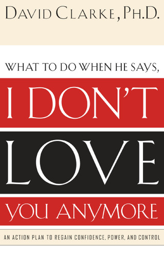 What to Do When He Says, I Don’t Love You Anymore: An Action Plan to Regain Confidence, Power and Control book cover by David Clarke