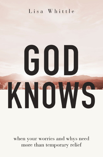 God Knows: When Your Worries and Whys Need More Than Temporary Relief book cover by Lisa Whittle