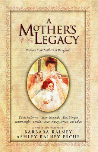 A Mother's Legacy: Wisdom from Mothers to Daughters book cover by Barbara Rainey, Ashley Rainey Escue