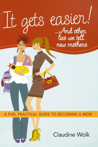 It Gets Easier! . . . And Other Lies We Tell New Mothers: A Fun, Practical Guide to Becoming a Mom book cover by Claudine Wolk