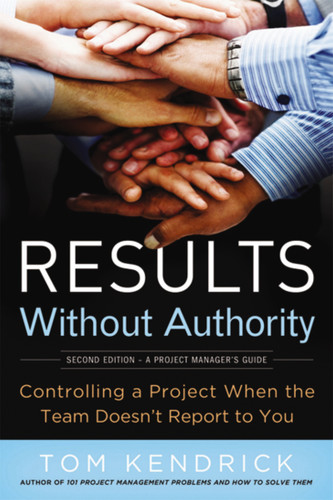 Results Without Authority: Controlling a Project When the Team Doesn't Report to You book cover by Tom Kendrick