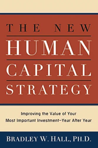 The New Human Capital Strategy: Improving the Value of Your Most Important Investment--Year After Year book cover by Bradley W. HALL