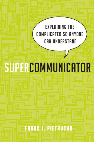 Supercommunicator: Explaining the Complicated So Anyone Can Understand book cover by Frank Pietrucha