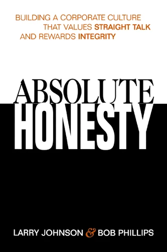 Absolute Honesty: Building a Corporate Culture That Values Straight Talk and Rewards Integrity book cover by Larry Johnson, Bob  Phillips
