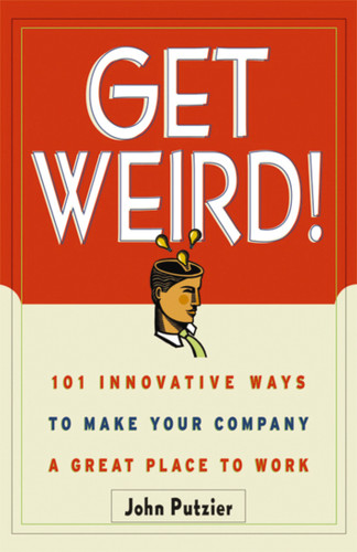 Get Weird!: 101 Innovative Ways to Make Your Company a Great Place to Work book cover by John Putzier