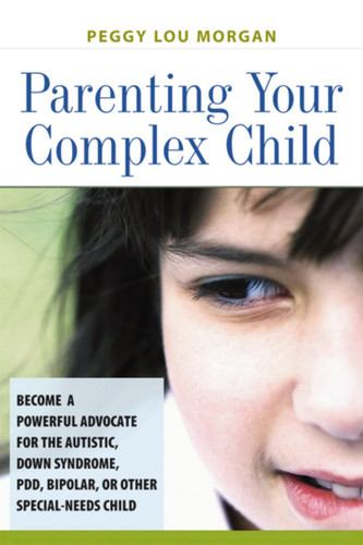 Parenting Your Complex Child: Become a Powerful Advocate for the Autistic, Down Syndrome, PDD, Bipolar, or Other Special-Needs Child book cover by Peggy Morgan
