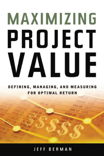 Maximizing Project Value: Defining, Managing, and Measuring for Optimal Return book cover by Jeff Berman