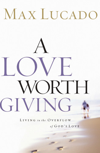 A Love Worth Giving: Living in the Overflow of God's Love book cover by Max Lucado