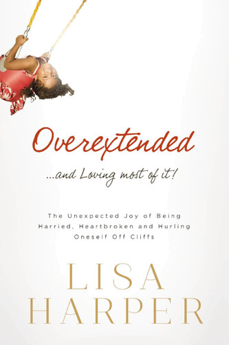 Overextended and Loving Most of It: The Unexpected Joy of Being Harried, Heartbroken, and Hurling Oneself Off Cliffs book cover by Lisa Harper