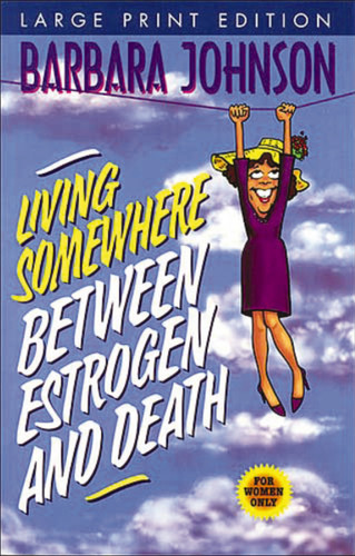 Living Somewhere Between Estrogen and Death, Large Print: A Wise, Witty, and Humorous Guide to the Joys and Challenges of Aging Gleefully (Humor from Barbara Johnson) book cover by Barbara Johnson
