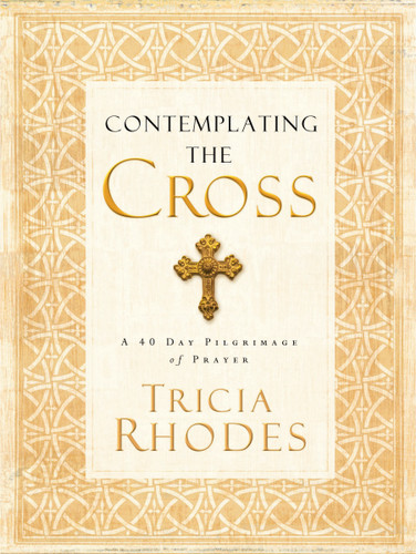 Contemplating the Cross: A 40 Day Pilgrimage of Prayer book cover by Tricia McCary Rhodes