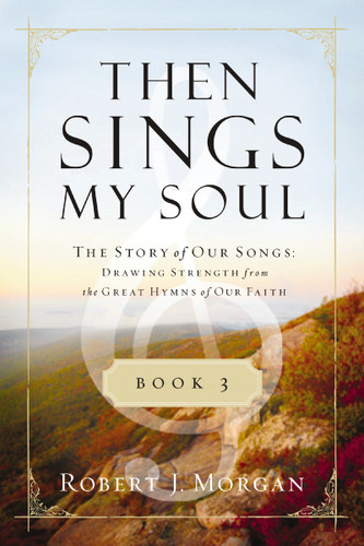 Then Sings My Soul Book 3: The Story of Our Songs: Drawing Strength from the Great Hymns of Our Faith book cover by Robert J. Morgan