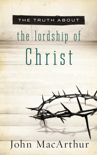 The Truth About the Lordship of Christ: A Biblical and Theological Study of Submission to Jesus Christ and Making Him the Center of Your Life (The Truth About Series) book cover by John F. MacArthur