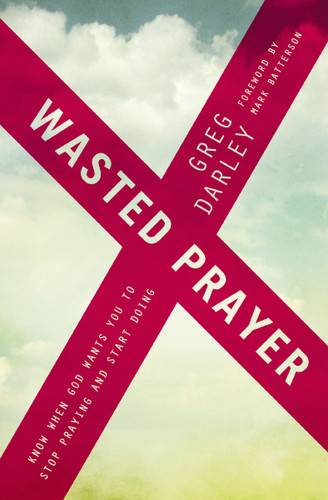 Wasted Prayer: Know When God Wants You to Stop Praying and Start Doing book cover by Greg Darley