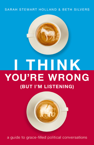 I Think You're Wrong (But I'm Listening): A Guide to Grace-Filled Political Conversations book cover by Sarah Stewart Holland, Beth A. Silvers