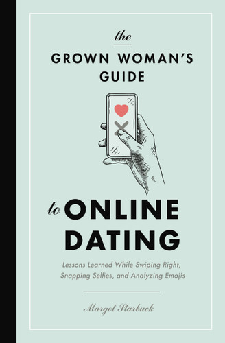 The Grown Woman's Guide to Online Dating: Lessons Learned While Swiping Right, Snapping Selfies, and Analyzing Emojis book cover by Margot Starbuck