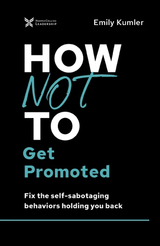 How Not to Get Promoted: Fix the Self-Sabotaging Behaviors Holding You Back (The How Not to Succeed Series) book cover by Emily Kumler