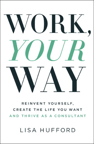Work, Your Way: Reinvent Yourself, Create the Life You Want and Thrive as a Consultant book cover by Lisa Hufford