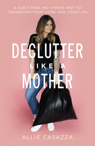 Declutter Like a Mother: A Guilt-Free, No-Stress Way to Transform Your Home and Your Life book cover by Allie Casazza