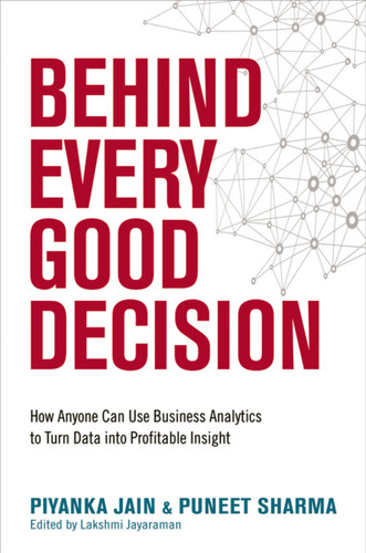 Behind Every Good Decision: How Anyone Can Use Business Analytics to Turn Data into Profitable Insight book cover by Piyanka Jain, Puneet Sharma