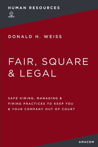 Fair, Square and   Legal: Safe Hiring, Managing and   Firing Practices to Keep You and   Your Company Out of Court book cover by Donald H. Weiss