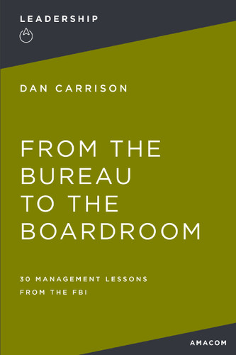 From the Bureau to the Boardroom: 30 Management Lessons from the FBI book cover by Dan Carrison
