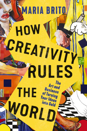How Creativity Rules the World: The Art and Business of Turning Your Ideas into Gold book cover by Maria Brito