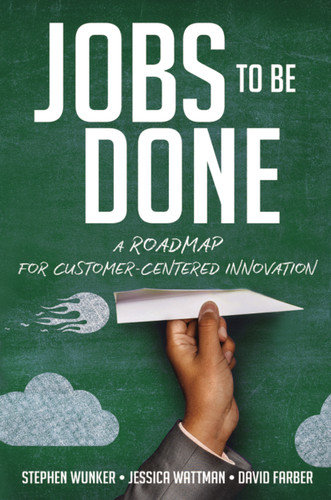 Jobs to Be Done: A Roadmap for Customer-Centered Innovation book cover by Stephen Wunker, Jessica Wattman, David Farber
