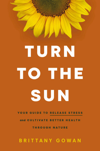 Turn to the Sun: Your Guide to Release Stress and Cultivate Better Health Through Nature book cover by Brittany Gowan