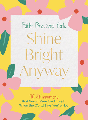 Shine Bright Anyway: 90 Affirmations That Declare You Are Enough When the World Says You're Not book cover by Faith Broussard Cade
