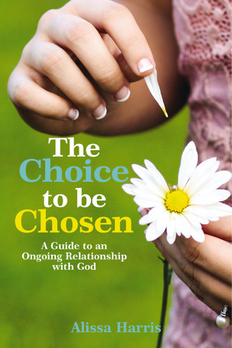 The Choice to be Chosen: A Guide to an Ongoing Relationship with God book cover by Alissa Harris