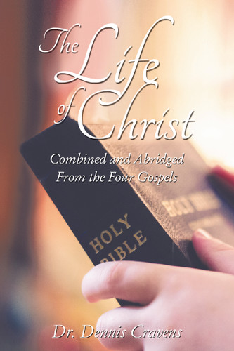 The Life of Christ: Combined and Abridged From the Four Gospels book cover by Dr.  Dennis Cravens