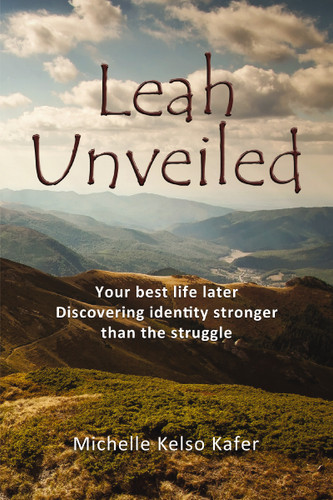 Leah Unveiled: Your Best Life Later, Discovering Identity Stronger than the Struggle book cover by Michelle Kelso Kafer