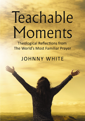 Teachable Moments: Theological Reflections from The World’s Most Familiar Prayer book cover by Johnny White