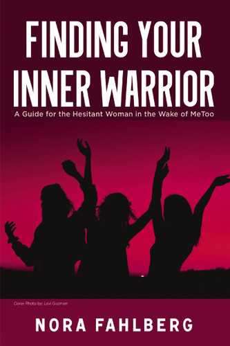 Finding Your Inner Warrior: A Guide for the Hesitant Woman in the Wake of MeToo book cover by Nora Fahlberg