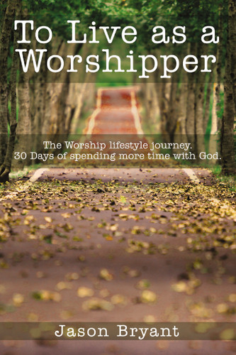 To Live as a Worshipper: The Worship lifestyle journey. 30 Days of spending more time with God. book cover by Jason Bryant