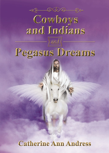 Cowboys and Indians and Pegasus Dreams book cover by Catherine Ann Andress