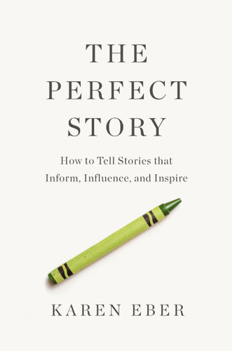 The Perfect Story: How to Tell Stories that Inform, Influence, and Inspire book cover by Karen Eber